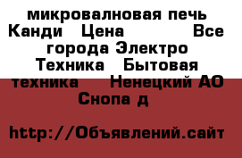 микровалновая печь Канди › Цена ­ 1 500 - Все города Электро-Техника » Бытовая техника   . Ненецкий АО,Снопа д.
